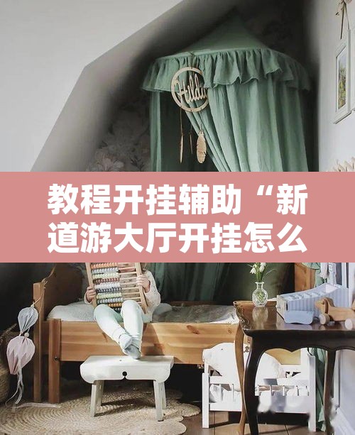 教程开挂辅助“新道游大厅开挂怎么买”开挂辅助脚本+详细开挂安装教程
