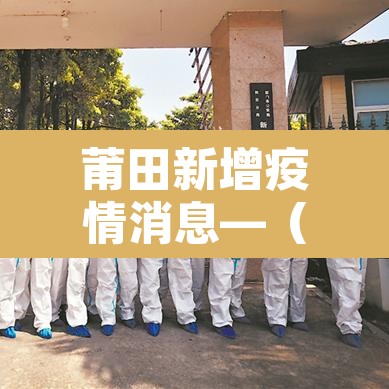 莆田新增疫情消息—(莆田新增详情) 莆田新增疫情消息—(莆田新增详情)