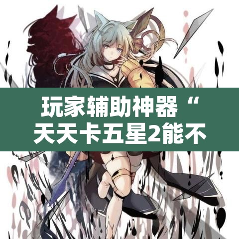 玩家辅助神器“天天卡五星2能不能开挂”开挂辅助脚本+详细开挂安装教程