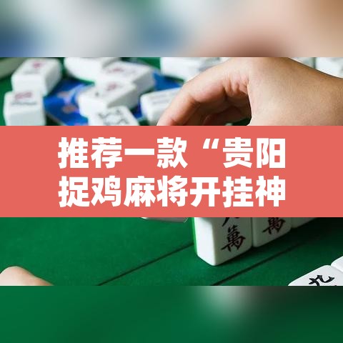 推荐一款“贵阳捉鸡麻将开挂神器下载	”其实确实有挂