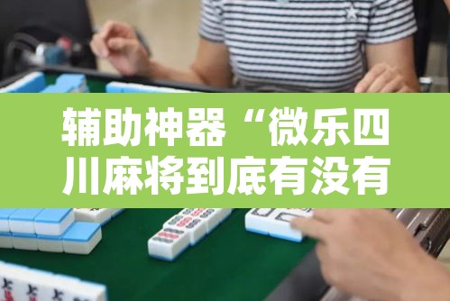 辅助神器“微乐四川麻将到底有没有挂	”其实确实有挂