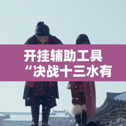 开挂辅助工具“决战十三水有挂吗”其实确实有挂