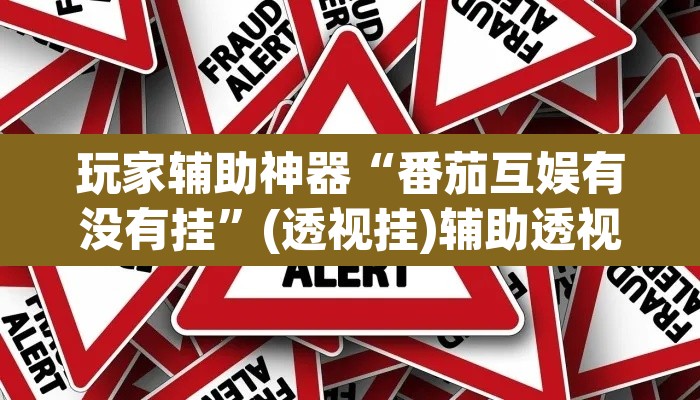 玩家辅助神器“番茄互娱有没有挂	”(透视挂)辅助透视教程