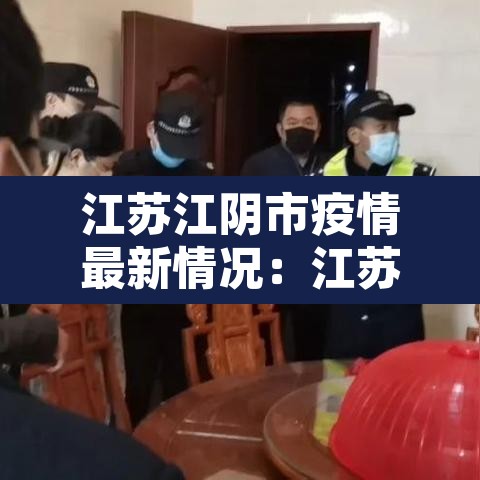 江苏江阴市疫情最新情况:江苏江阴肺炎最新消息 江苏江阴市疫情最新情况:江苏江阴肺炎最新消息