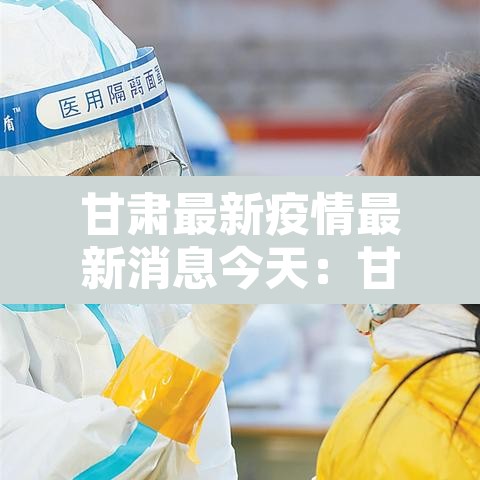 甘肃最新疫情最新消息今天:甘肃最新疫情最新消息今天封城了 甘肃最新疫情最新消息今天:甘肃最新疫情最新消息今天封城了
