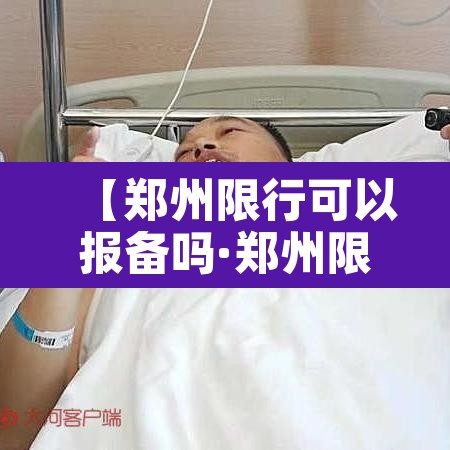 【郑州限行可以报备吗·郑州限行可以申请免限行吗】 【郑州限行可以报备吗·郑州限行可以申请免限行吗】