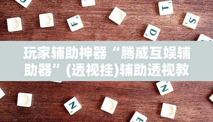 玩家辅助神器“腾威互娱辅助器”(透视挂)辅助透视教程