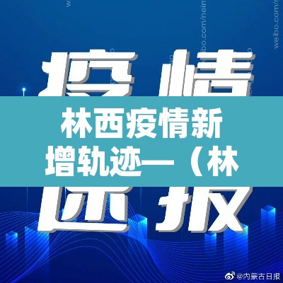 林西疫情新增轨迹—(林西县新型冠状病毒) 林西疫情新增轨迹—(林西县新型冠状病毒)