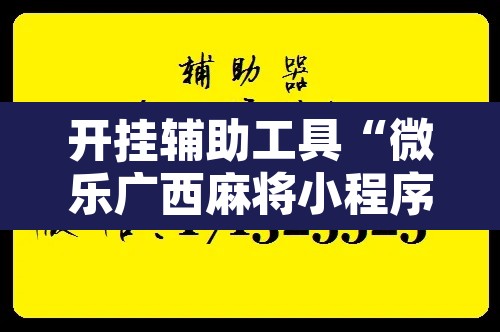 开挂辅助工具“微乐广西麻将小程序开挂神器”附辅助神器开挂脚本详细步骤