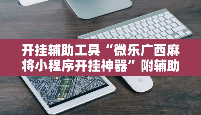 开挂辅助工具“微乐广西麻将小程序开挂神器”附辅助神器开挂脚本详细步骤