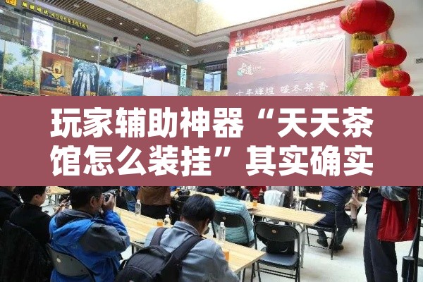 玩家辅助神器“天天茶馆怎么装挂	”其实确实有挂