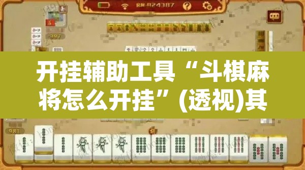 开挂辅助工具“斗棋麻将怎么开挂”(透视)其实确实有挂