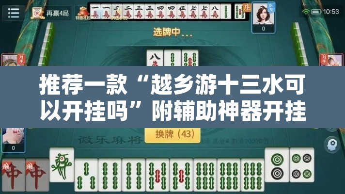 推荐一款“越乡游十三水可以开挂吗”附辅助神器开挂脚本详细步骤