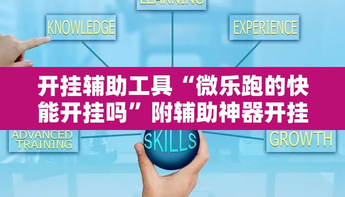开挂辅助工具“微乐跑的快能开挂吗”附辅助神器开挂脚本详细步骤
