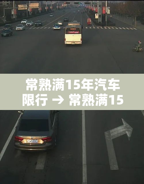 常熟满15年汽车限行 → 常熟满15年汽车限行吗 常熟满15年汽车限行 → 常熟满15年汽车限行吗