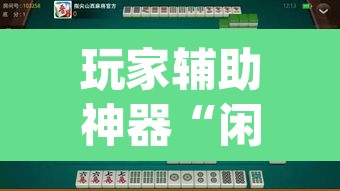 玩家辅助神器“闲来广东麻将开挂器下载”(透视挂)辅助透视教程