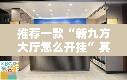 推荐一款“新九方大厅怎么开挂”其实确实有挂