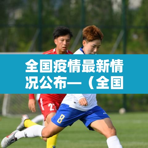 全国疫情最新情况公布—(全国疫情最新情况冠状) 全国疫情最新情况公布—(全国疫情最新情况冠状)