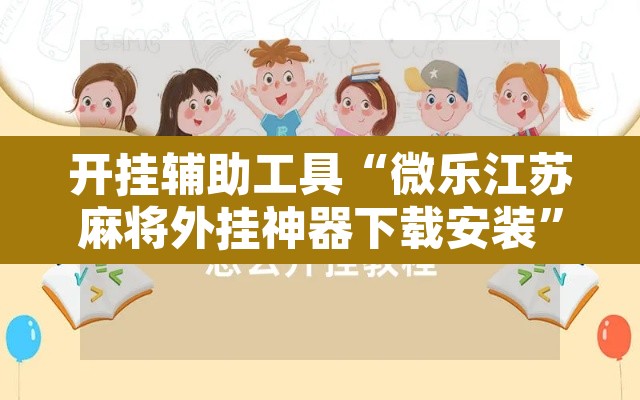 开挂辅助工具“微乐江苏麻将外挂神器下载安装	”其实确实有挂