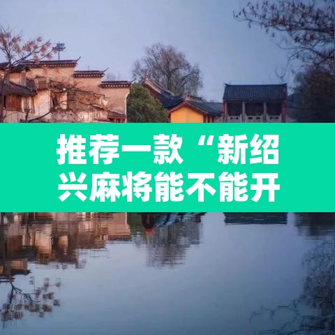 推荐一款“新绍兴麻将能不能开挂	”其实确实有挂