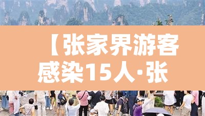 【张家界游客感染15人·张家界游客感染事件】 【张家界游客感染15人·张家界游客感染事件】