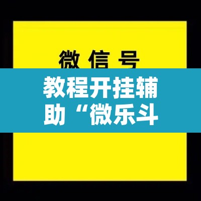 教程开挂辅助“微乐斗地主怎么开免费的挂	”附辅助神器开挂脚本详细步骤
