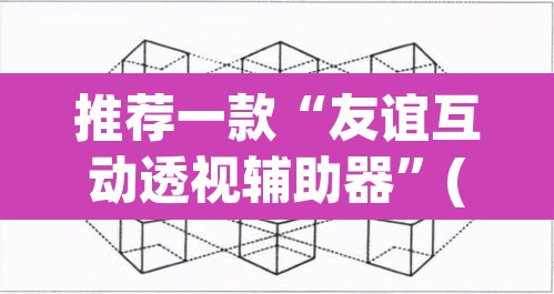 推荐一款“友谊互动透视辅助器”(透视挂)辅助透视教程