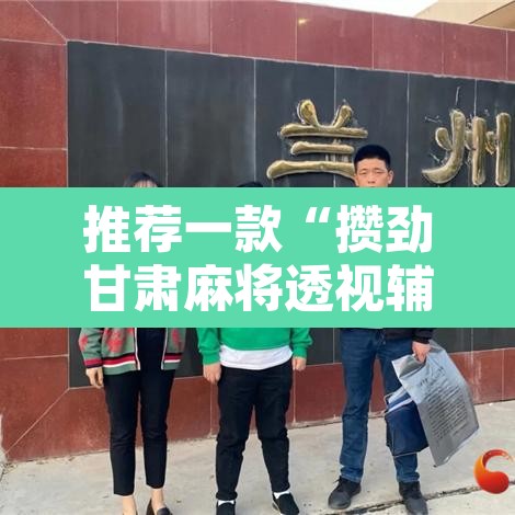 推荐一款“攒劲甘肃麻将透视辅助挂	”其实确实有挂