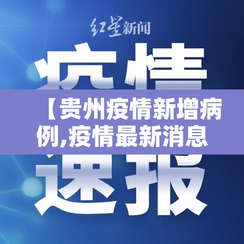 【贵州疫情新增病例,疫情最新消息今天贵州新冠确诊7例分别】 【贵州疫情新增病例,疫情最新消息今天贵州新冠确诊7例分别】