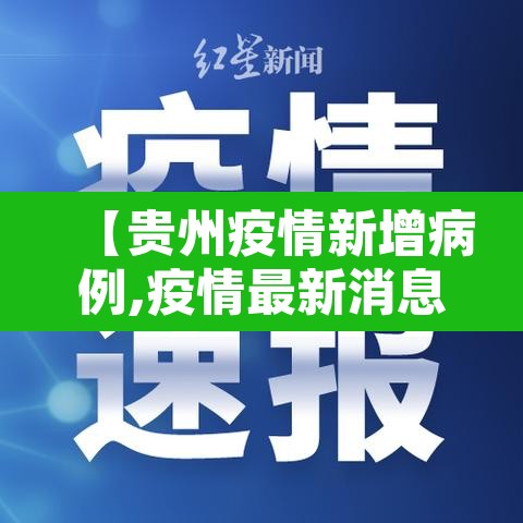 【贵州疫情新增病例,疫情最新消息今天贵州新冠确诊7例分别】 【贵州疫情新增病例,疫情最新消息今天贵州新冠确诊7例分别】