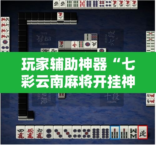 玩家辅助神器“七彩云南麻将开挂神器下载”(透视)其实确实有挂