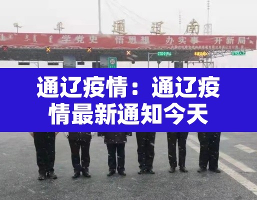 通辽疫情:通辽疫情最新通知今天 通辽疫情:通辽疫情最新通知今天