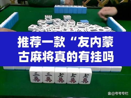 推荐一款“友内蒙古麻将真的有挂吗	”(透视挂)辅助透视教程