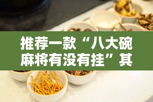 推荐一款“八大碗麻将有没有挂”其实确实有挂