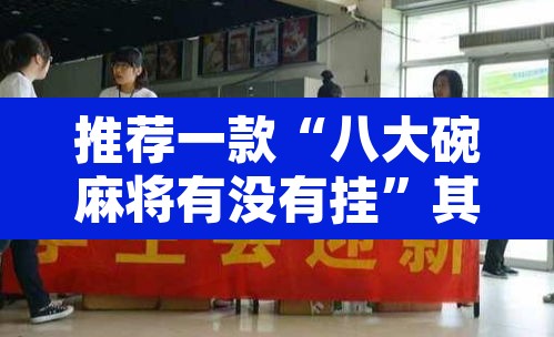 推荐一款“八大碗麻将有没有挂”其实确实有挂