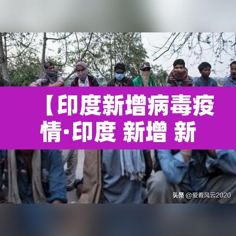【印度新增病毒疫情·印度 新增 新冠】