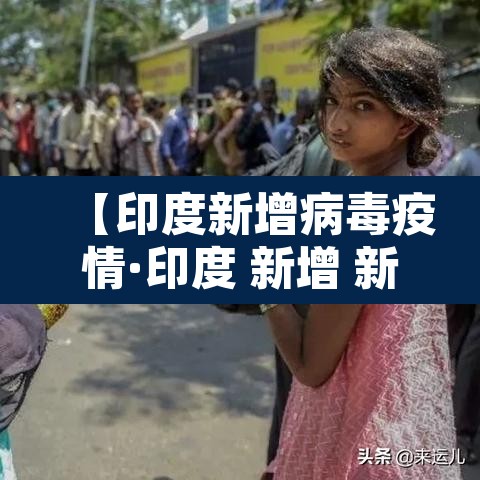 【印度新增病毒疫情·印度 新增 新冠】 【印度新增病毒疫情·印度 新增 新冠】