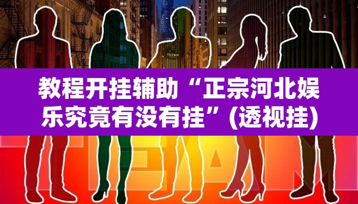 教程开挂辅助“正宗河北娱乐究竟有没有挂”(透视挂)辅助透视教程