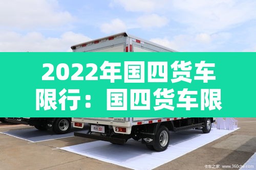 2022年国四货车限行:国四货车限行规定 2022年国四货车限行:国四货车限行规定