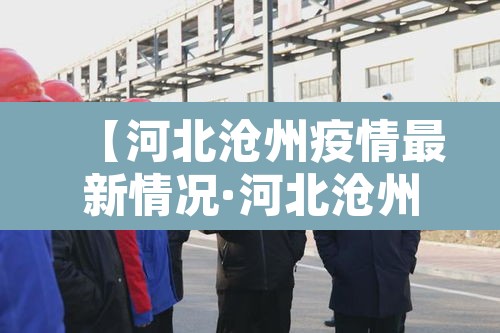 【河北沧州疫情最新情况·河北沧州疫情最新消息今天新增一例】 【河北沧州疫情最新情况·河北沧州疫情最新消息今天新增一例】