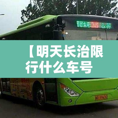 【明天长治限行什么车号,长治市明天的限行情况】 【明天长治限行什么车号,长治市明天的限行情况】
