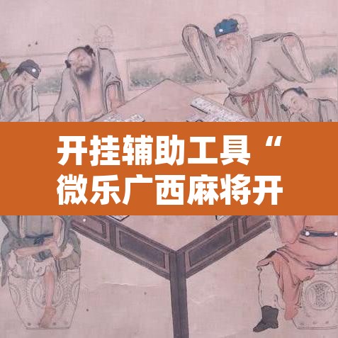 开挂辅助工具“微乐广西麻将开挂版本软件	”(透视)其实确实有挂