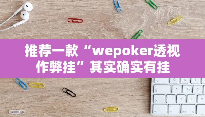 推荐一款“wepoker透视作弊挂	”其实确实有挂