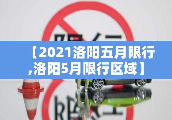 【2021洛阳五月限行,洛阳5月限行区域】 【2021洛阳五月限行,洛阳5月限行区域】