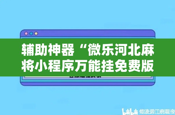 辅助神器“微乐河北麻将小程序万能挂免费版”(透视挂)辅助透视教程
