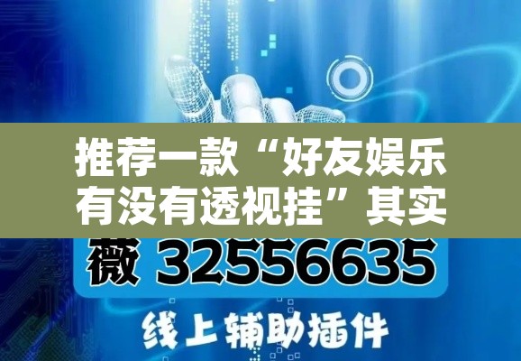 推荐一款“好友娱乐有没有透视挂	”其实确实有挂