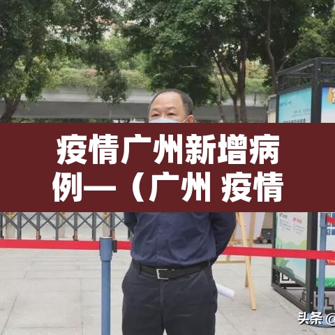 疫情广州新增病例—(广州 疫情 新增) 疫情广州新增病例—(广州 疫情 新增)