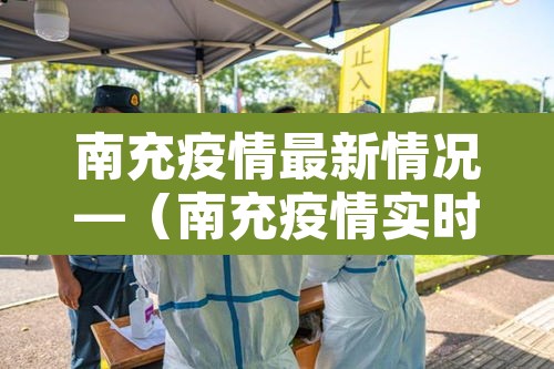 南充疫情最新情况—（南充疫情实时动态）