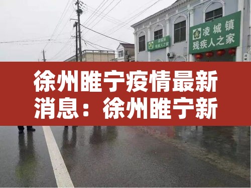 徐州睢宁疫情最新消息:徐州睢宁新闻头条最新消息 徐州睢宁疫情最新消息:徐州睢宁新闻头条最新消息