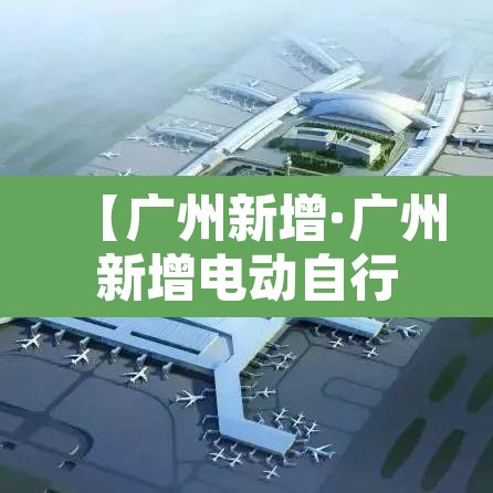 【广州新增·广州新增电动自行车抓拍点】 【广州新增·广州新增电动自行车抓拍点】